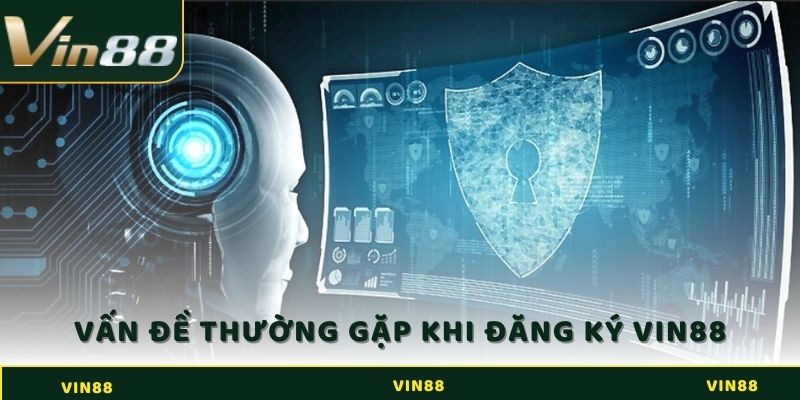 Các vấn đề thường gặp khi đăng ký Vin88