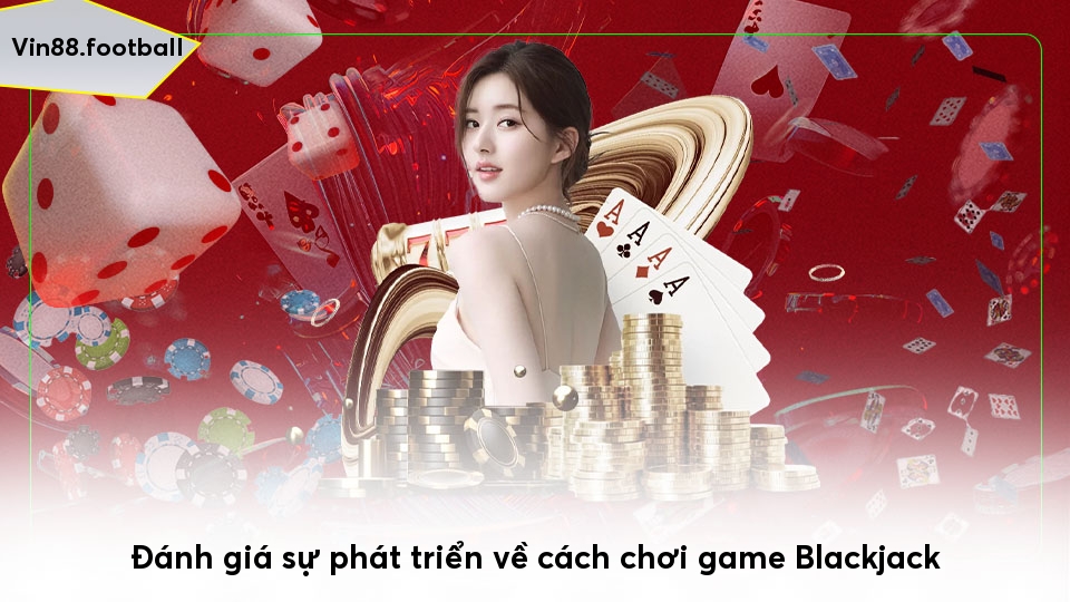 Đánh giá sự phát triển về cách chơi game Blackjack