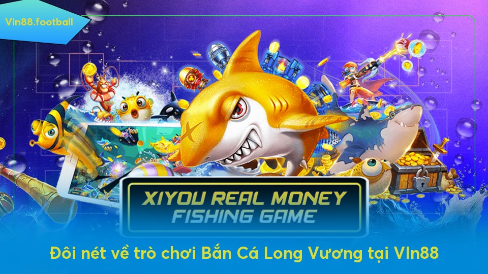 Đôi nét về trò chơi Bắn Cá Long Vương tại VIn88